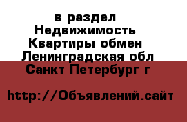  в раздел : Недвижимость » Квартиры обмен . Ленинградская обл.,Санкт-Петербург г.